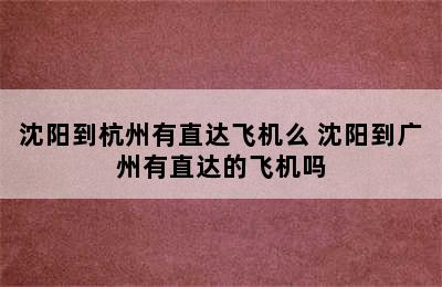 沈阳到杭州有直达飞机么 沈阳到广州有直达的飞机吗